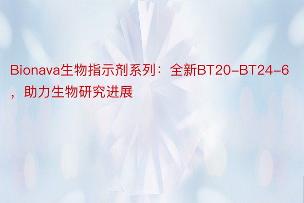 Bionava生物指示剂系列：全新BT20-BT24-6，助力生物研究进展